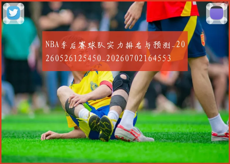 NBA季后赛球队实力排名与预测_20260526125450_20260702164553