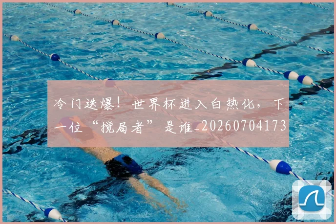 冷门迭爆！世界杯进入白热化，下一位“搅局者”是谁_20260704173213