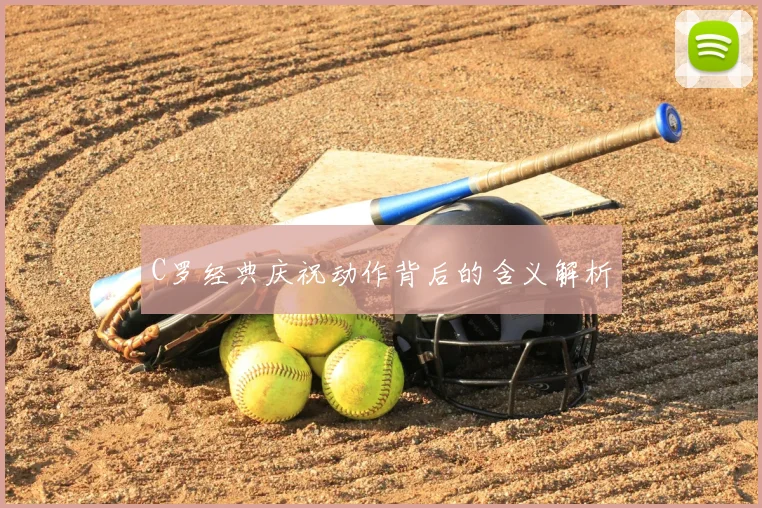 C罗经典庆祝动作背后的含义解析