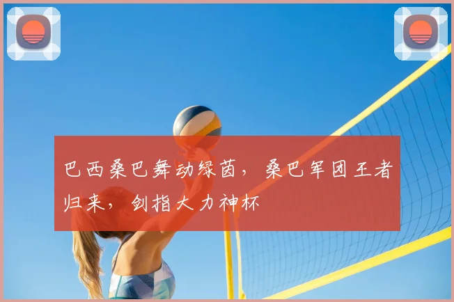 巴西桑巴舞动绿茵，桑巴军团王者归来，剑指大力神杯