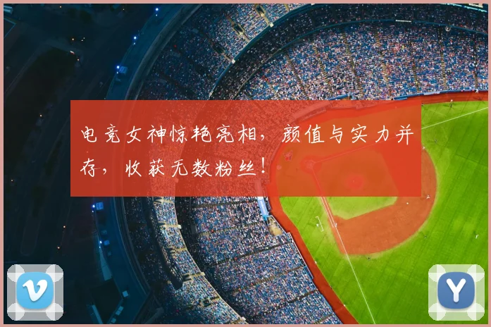 电竞女神惊艳亮相，颜值与实力并存，收获无数粉丝！