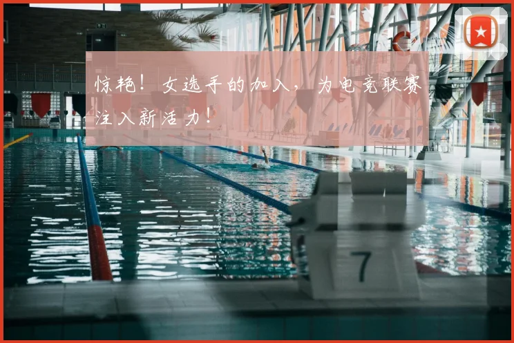 惊艳！女选手的加入，为电竞联赛注入新活力！