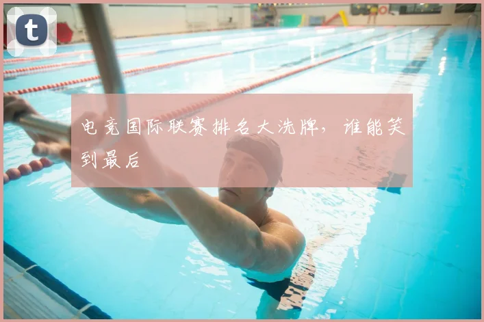 电竞国际联赛排名大洗牌，谁能笑到最后