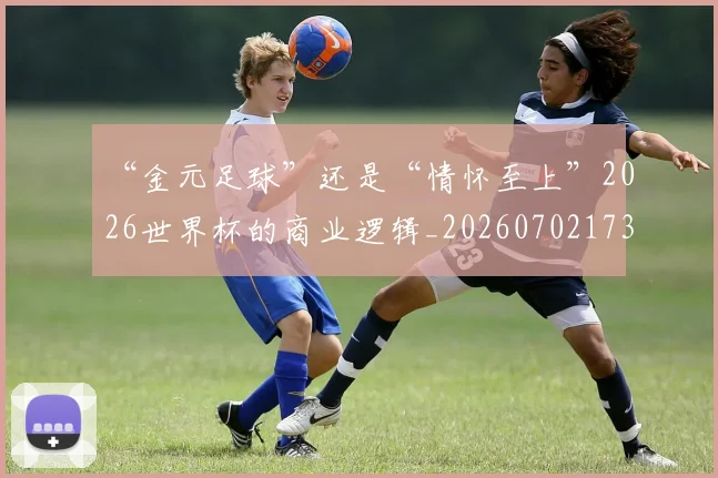 “金元足球”还是“情怀至上”2026世界杯的商业逻辑_20260702173050