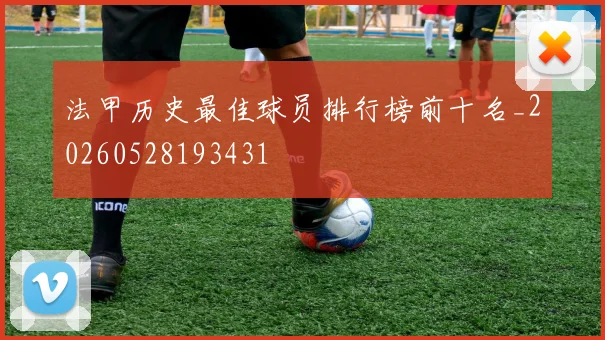 法甲历史最佳球员排行榜前十名_20260528193431