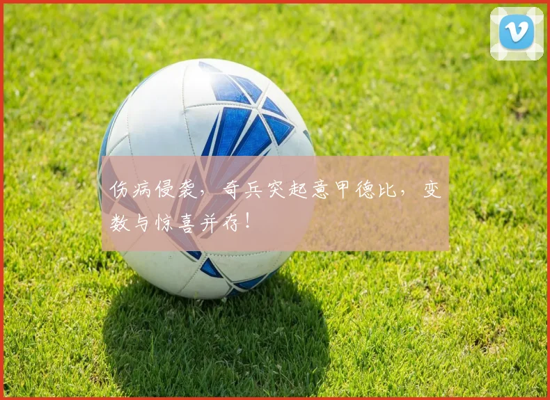 伤病侵袭，奇兵突起意甲德比，变数与惊喜并存！