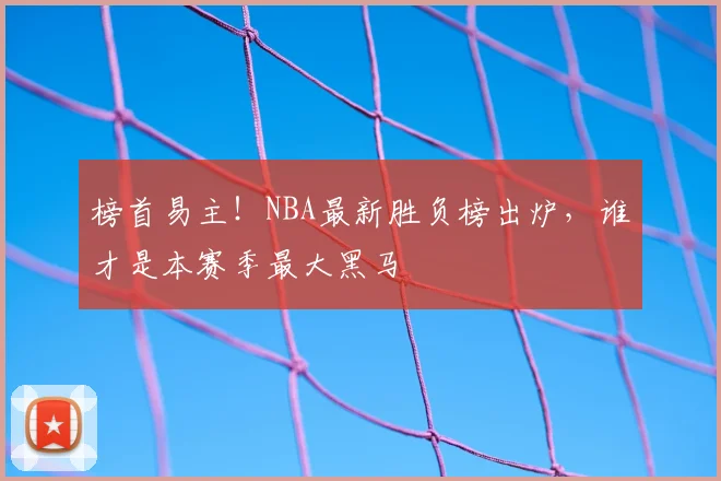 榜首易主!NBA最新胜负榜出炉,谁才是本赛季最大黑马