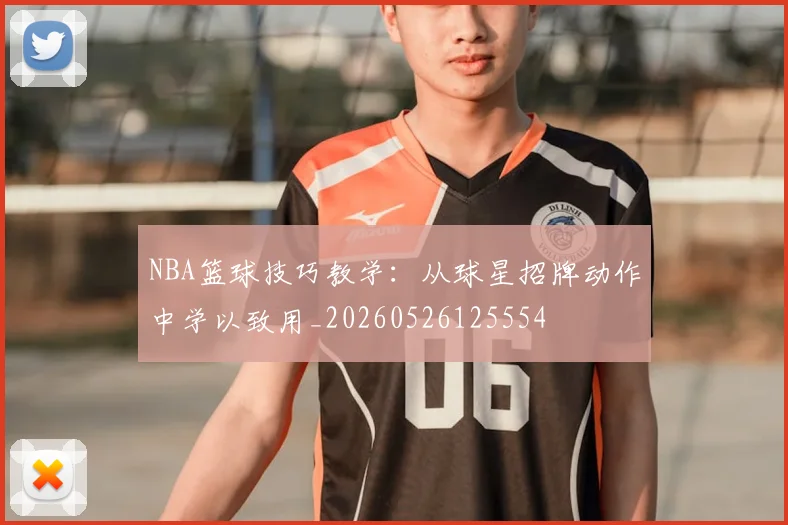 NBA篮球技巧教学：从球星招牌动作中学以致用_20260526125554