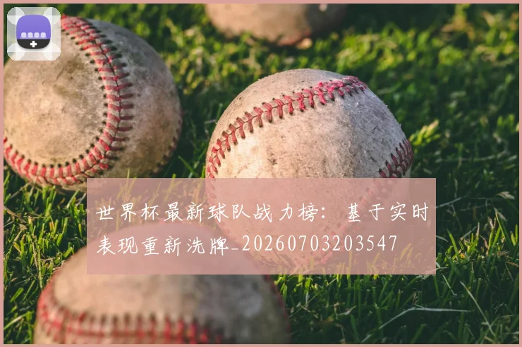 世界杯最新球队战力榜：基于实时表现重新洗牌_20260703203547