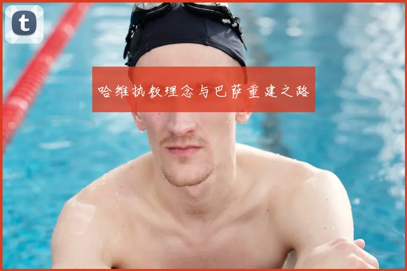 哈维执教理念与巴萨重建之路