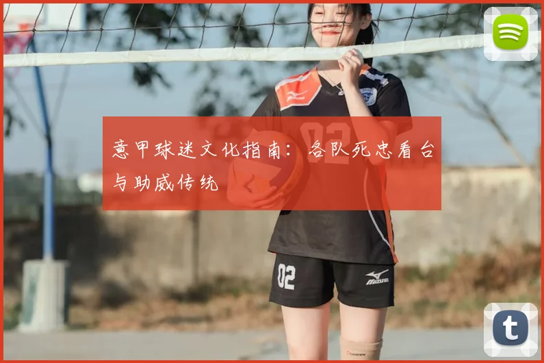 意甲球迷文化指南:各队死忠看台与助威传统