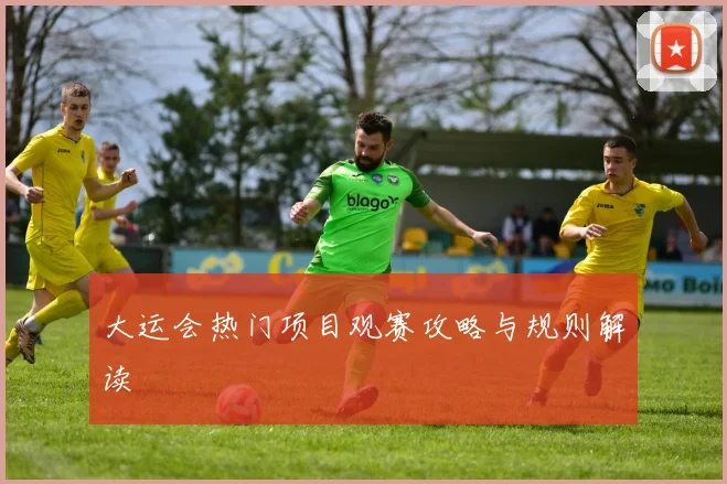 大运会热门项目观赛攻略与规则解读