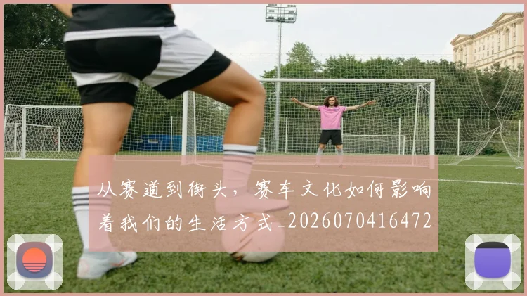 从赛道到街头,赛车文化如何影响着我们的生活方式_20260704164728