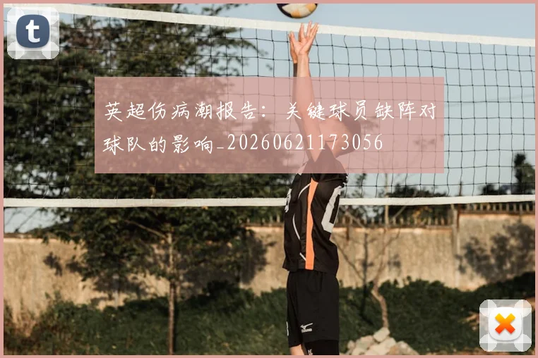 英超伤病潮报告：关键球员缺阵对球队的影响_20260621173056