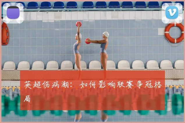 英超伤病潮：如何影响联赛争冠格局