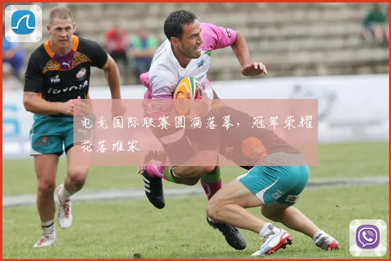 电竞国际联赛圆满落幕，冠军荣耀花落谁家