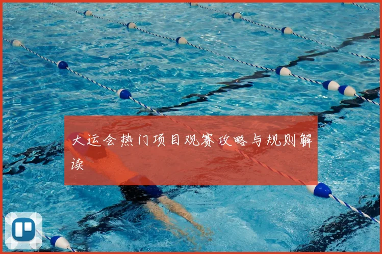 大运会热门项目观赛攻略与规则解读