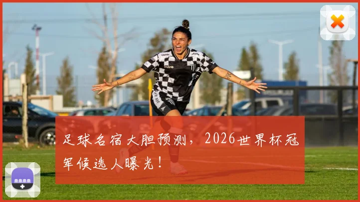 足球名宿大胆预测，2026世界杯冠军候选人曝光！