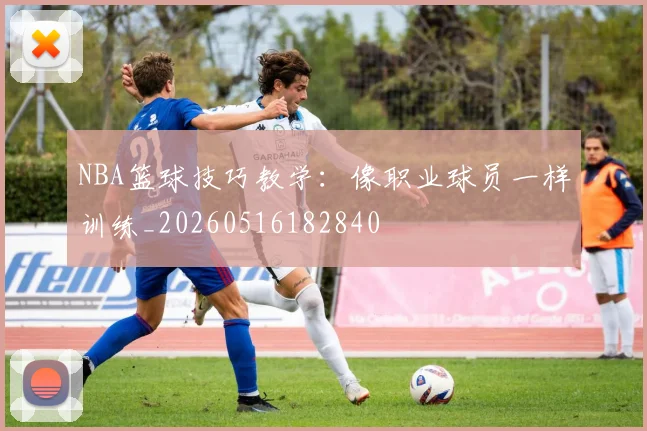 NBA篮球技巧教学：像职业球员一样训练_20260516182840