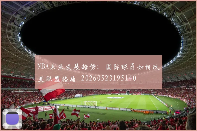 NBA未来发展趋势:国际球员如何改变联盟格局_20260523195140